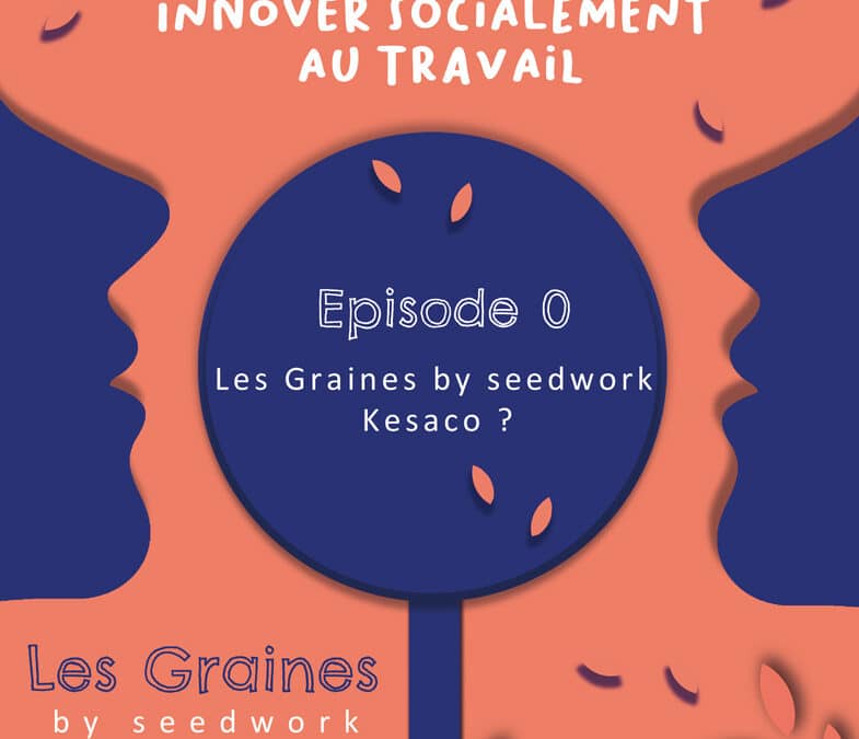 Innovation sociale au travail : Le podcast Les Graines by SeedWork